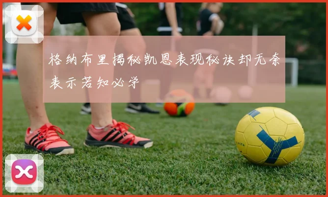 格纳布里揭秘凯恩表现秘诀却无奈表示若知必学