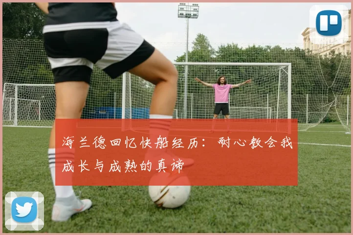 海兰德回忆快船经历：耐心教会我成长与成熟的真谛