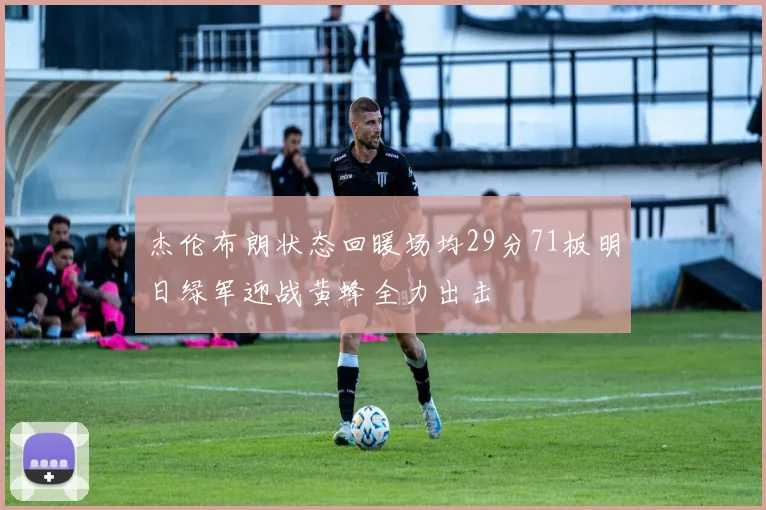 杰伦布朗状态回暖场均29分71板明日绿军迎战黄蜂全力出击