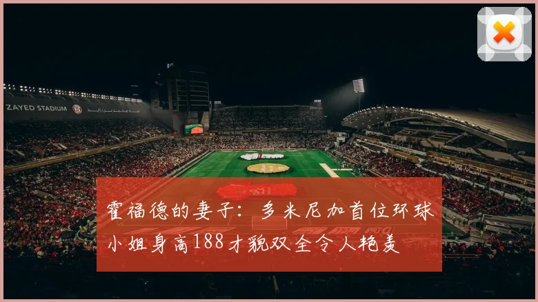 霍福德的妻子：多米尼加首位环球小姐身高188才貌双全令人艳羡