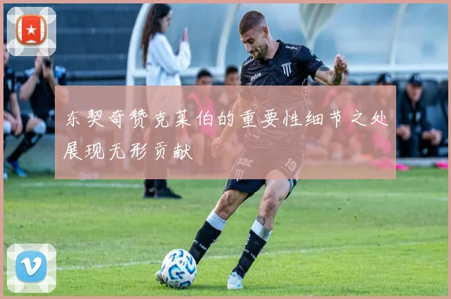 东契奇赞克莱伯的重要性细节之处展现无形贡献