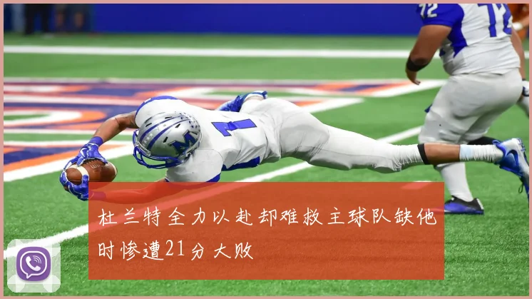杜兰特全力以赴却难救主球队缺他时惨遭21分大败