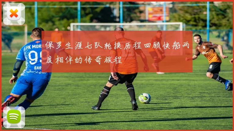 保罗生涯七队轮换历程回顾快船两度相伴的传奇旅程