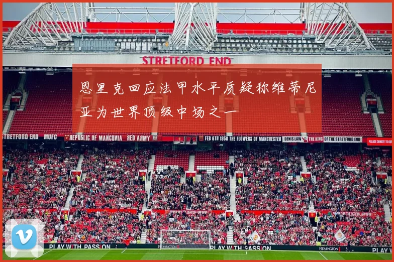 恩里克回应法甲水平质疑称维蒂尼亚为世界顶级中场之一