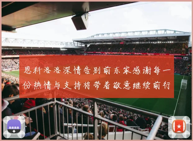 恩科洛洛深情告别前东家感谢每一份热情与支持将带着敬意继续前行