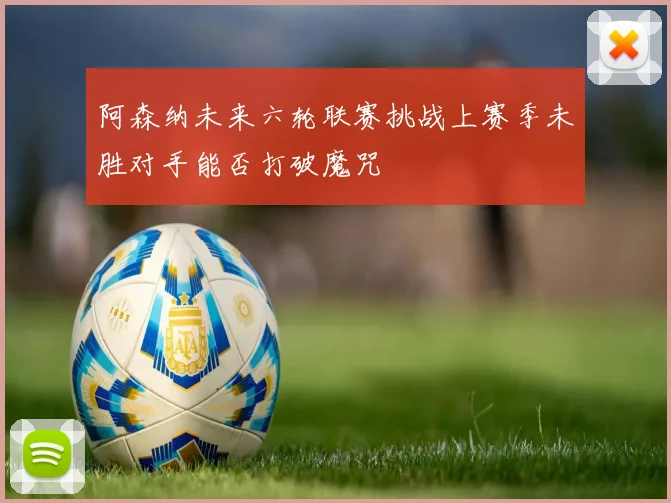 阿森纳未来六轮联赛挑战上赛季未胜对手能否打破魔咒