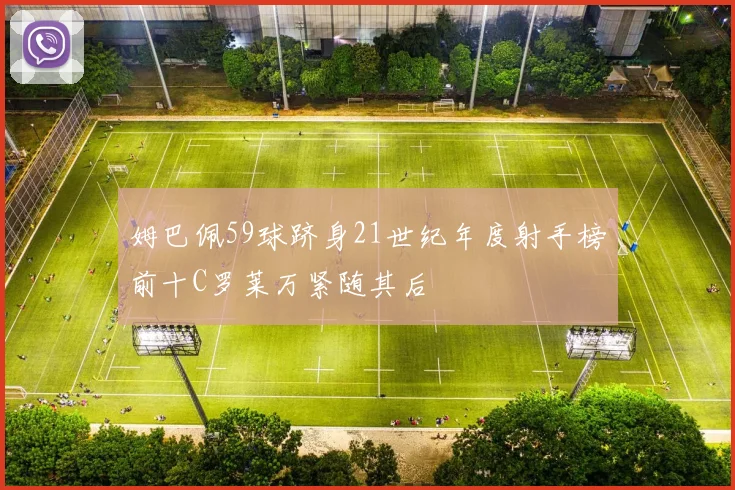 姆巴佩59球跻身21世纪年度射手榜前十C罗莱万紧随其后